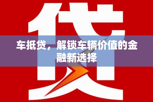 芒市车抵贷，解锁车辆价值的金融新选择