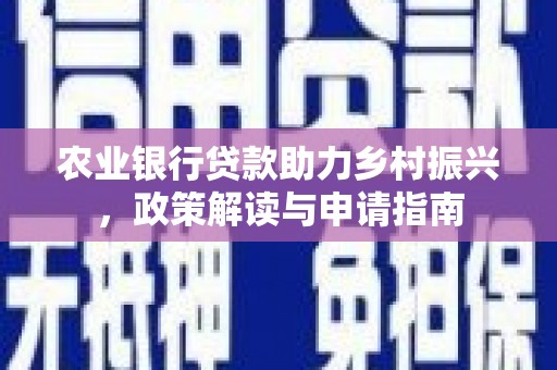 芒市农业银行贷款助力乡村振兴，政策解读与申请指南