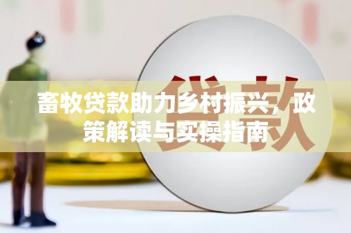 芒市畜牧贷款助力乡村振兴，政策解读与实操指南
