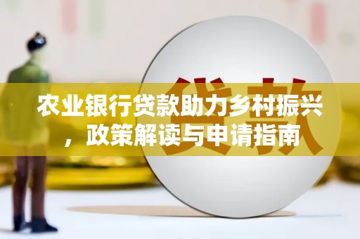 芒市农业银行贷款助力乡村振兴，政策解读与申请指南