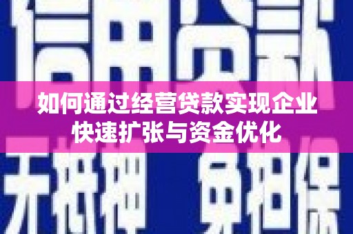 芒市如何通过经营贷款实现企业快速扩张与资金优化