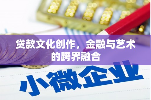 芒市贷款文化创作，金融与艺术的跨界融合