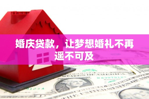 芒市婚庆贷款，让梦想婚礼不再遥不可及