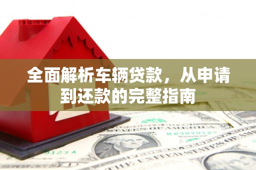 芒市全面解析车辆贷款，从申请到还款的完整指南