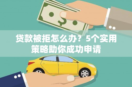 芒市贷款被拒怎么办？5个实用策略助你成功申请