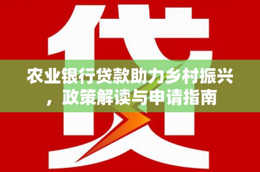 芒市农业银行贷款助力乡村振兴，政策解读与申请指南