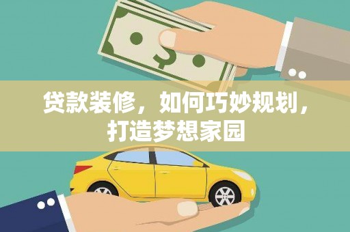 芒市贷款装修，如何巧妙规划，打造梦想家园