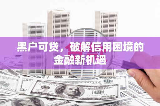 芒市黑户可贷，破解信用困境的金融新机遇
