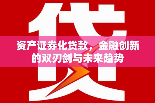 芒市资产证券化贷款，金融创新的双刃剑与未来趋势