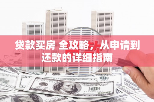 芒市贷款买房 全攻略，从申请到还款的详细指南