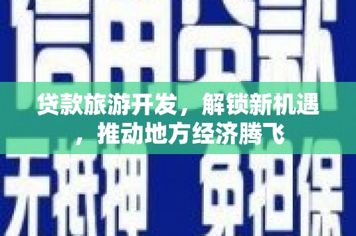芒市贷款旅游开发，解锁新机遇，推动地方经济腾飞