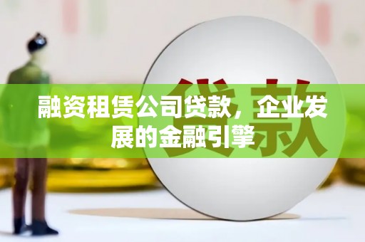 芒市融资租赁公司贷款，企业发展的金融引擎