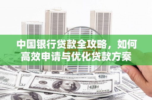 芒市中国银行贷款全攻略，如何高效申请与优化贷款方案