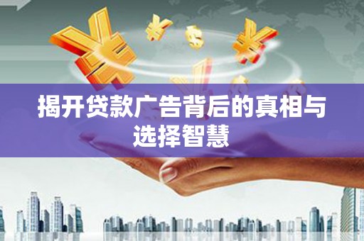 芒市揭开贷款广告背后的真相与选择智慧