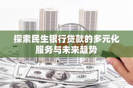 芒市探索民生银行贷款的多元化服务与未来趋势