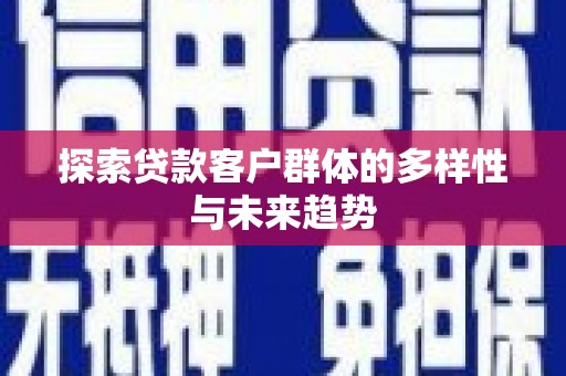 芒市探索贷款客户群体的多样性与未来趋势