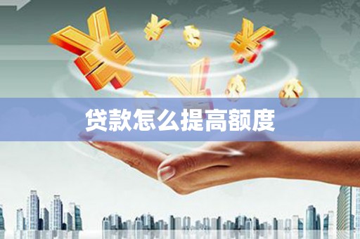 芒市贷款怎么提高额度