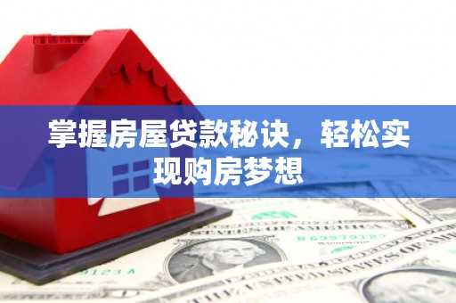 芒市掌握房屋贷款秘诀，轻松实现购房梦想