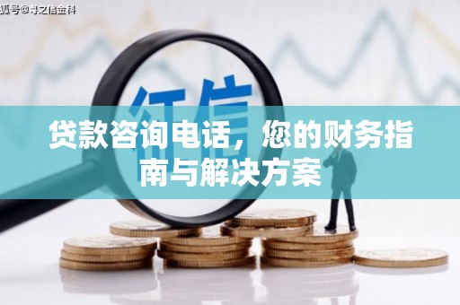 芒市贷款咨询电话，您的财务指南与解决方案