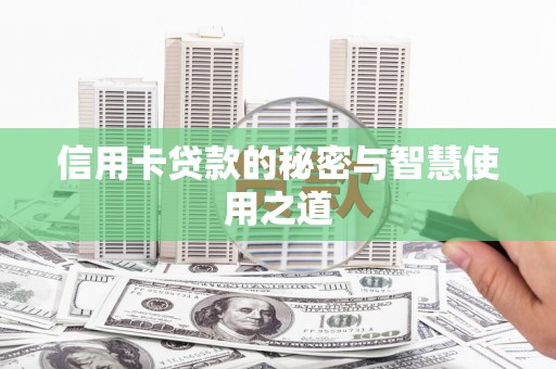 芒市信用卡贷款的秘密与智慧使用之道