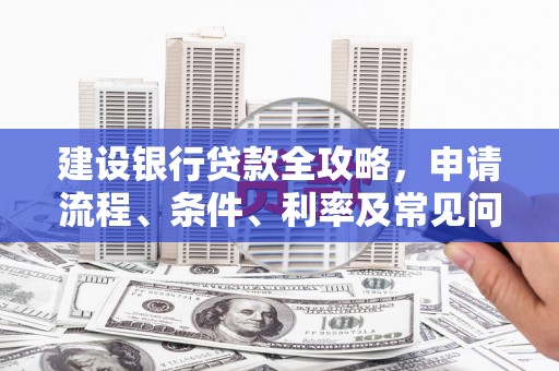 芒市建设银行贷款全攻略，申请流程、条件、利率及常见问题解答