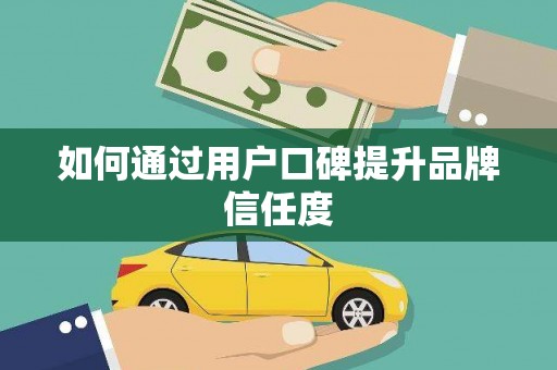 芒市如何通过用户口碑提升品牌信任度