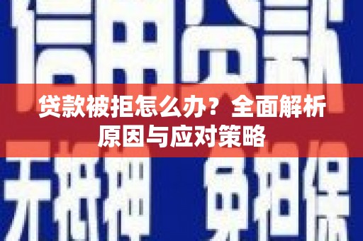 芒市贷款被拒怎么办？全面解析原因与应对策略
