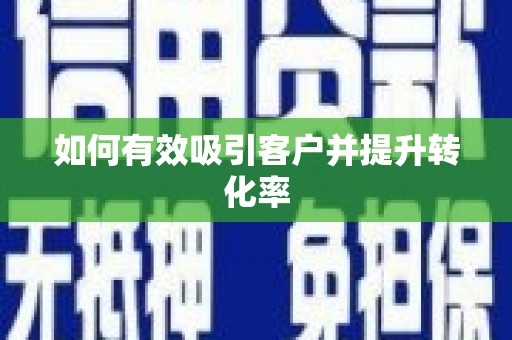 芒市如何有效吸引客户并提升转化率