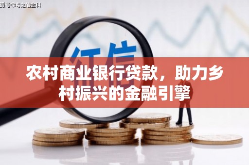 芒市农村商业银行贷款，助力乡村振兴的金融引擎